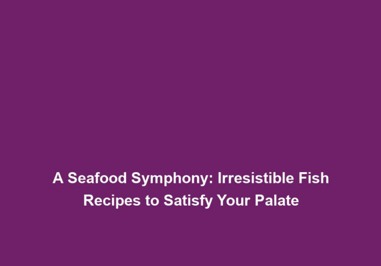 A Seafood Symphony: Irresistible Fish Recipes to Satisfy Your Palate