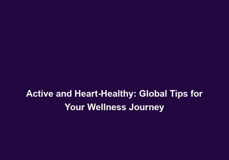 Active and Heart-Healthy: Global Tips for Your Wellness Journey