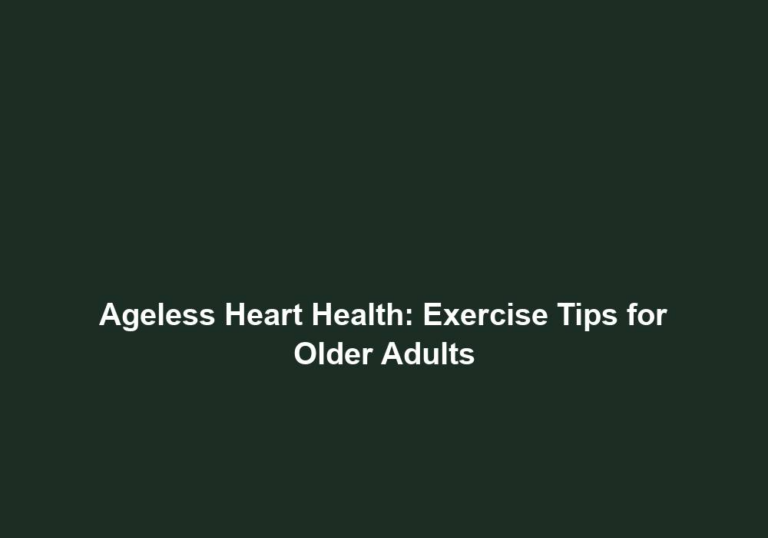Ageless Heart Health: Exercise Tips for Older Adults