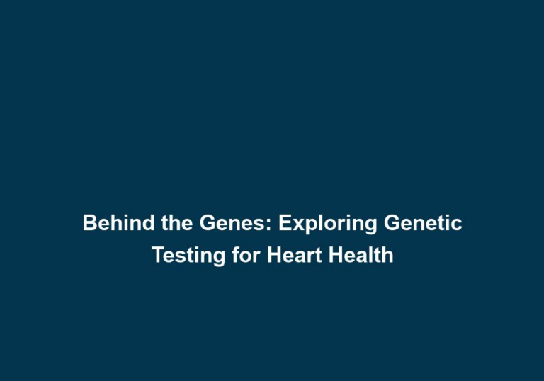 Behind the Genes: Exploring Genetic Testing for Heart Health