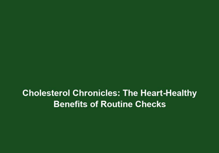 Cholesterol Chronicles: The Heart-Healthy Benefits of Routine Checks
