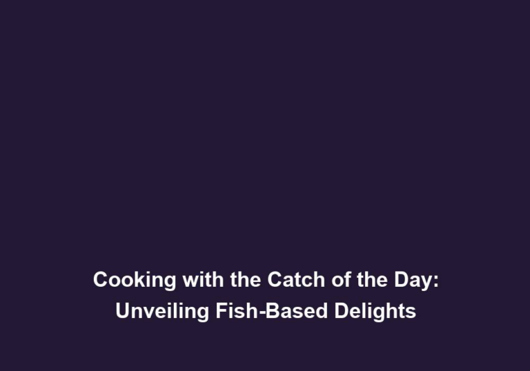 Cooking with the Catch of the Day: Unveiling Fish-Based Delights