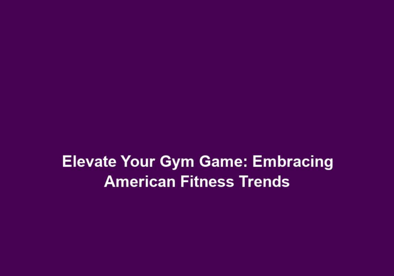 Elevate Your Gym Game: Embracing American Fitness Trends