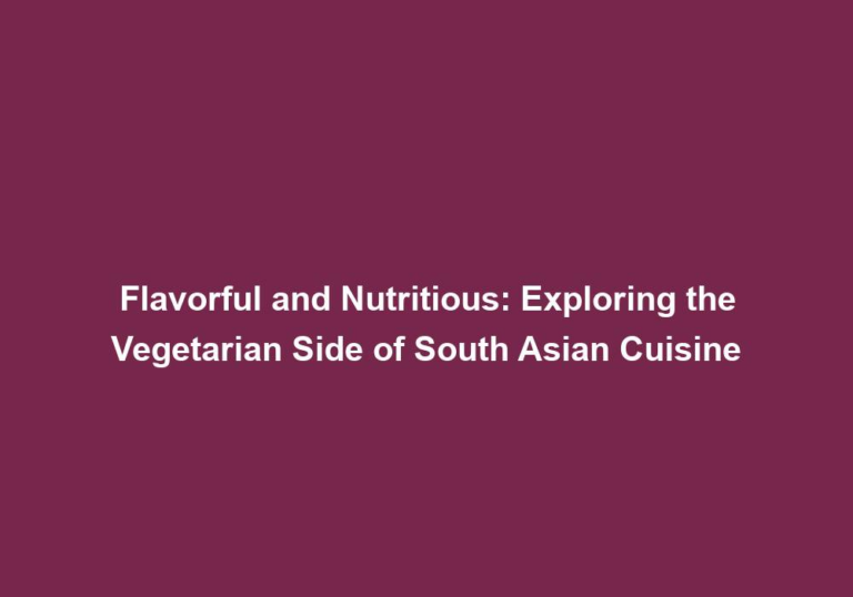 Flavorful and Nutritious: Exploring the Vegetarian Side of South Asian Cuisine