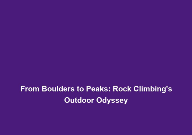 From Boulders to Peaks: Rock Climbing’s Outdoor Odyssey