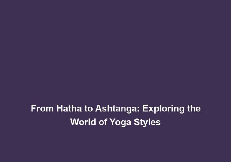 From Hatha to Ashtanga: Exploring the World of Yoga Styles