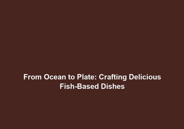 From Ocean to Plate: Crafting Delicious Fish-Based Dishes