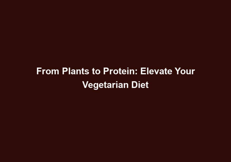 From Plants to Protein: Elevate Your Vegetarian Diet