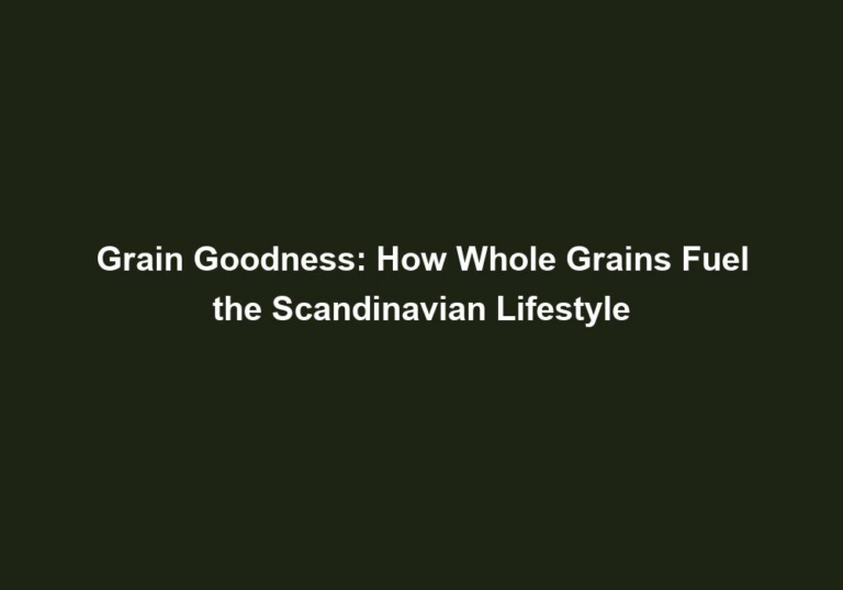 Grain Goodness: How Whole Grains Fuel the Scandinavian Lifestyle