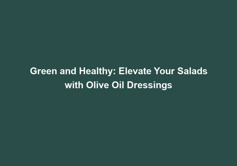 Green and Healthy: Elevate Your Salads with Olive Oil Dressings