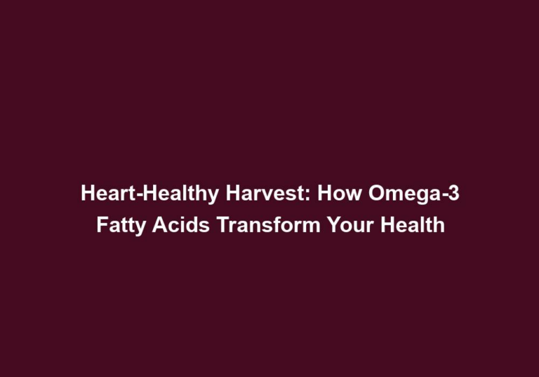 Heart-Healthy Harvest: How Omega-3 Fatty Acids Transform Your Health