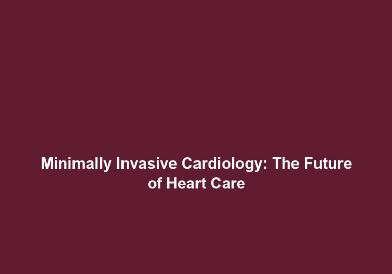 Minimally Invasive Cardiology: The Future of Heart Care