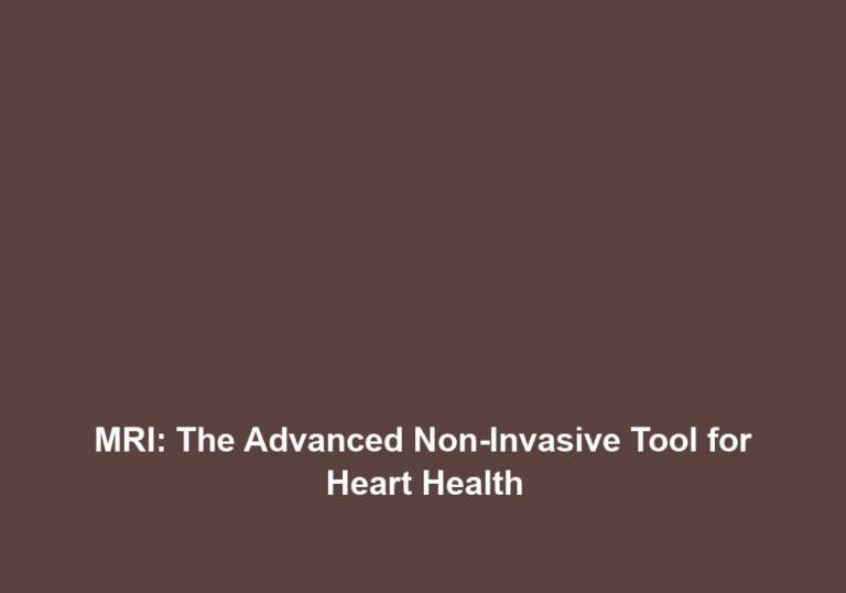 MRI: The Advanced Non-Invasive Tool for Heart Health