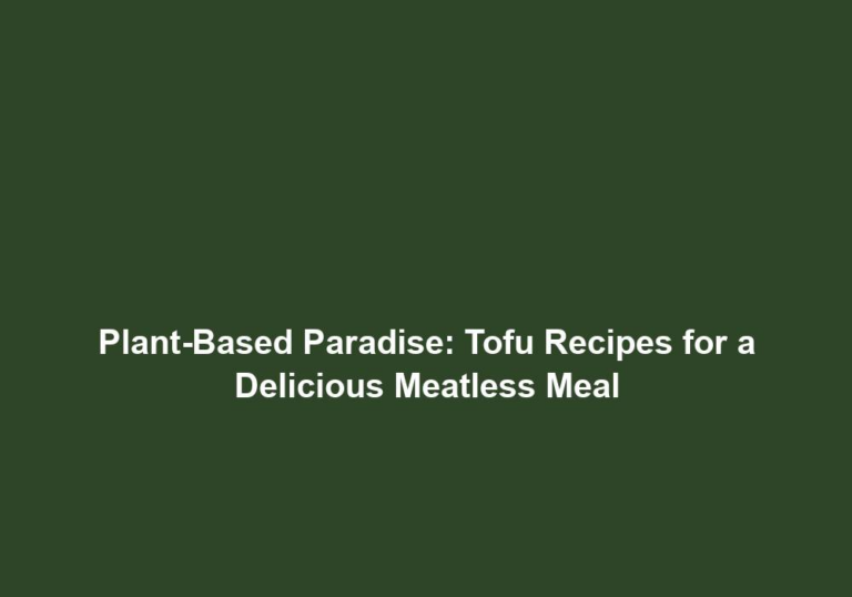 Plant-Based Paradise: Tofu Recipes for a Delicious Meatless Meal