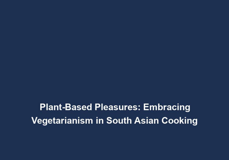Plant-Based Pleasures: Embracing Vegetarianism in South Asian Cooking