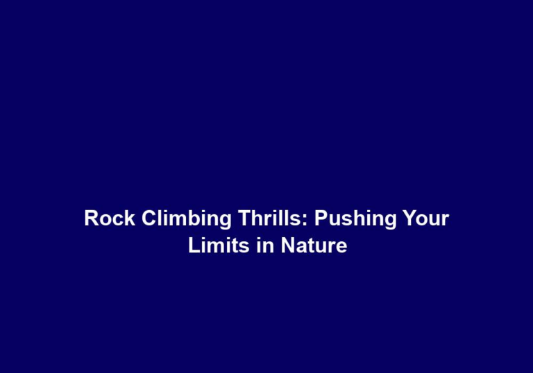 Rock Climbing Thrills: Pushing Your Limits in Nature