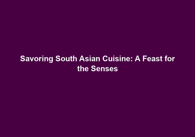 Savoring South Asian Cuisine: A Feast for the Senses