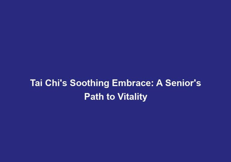 Tai Chi’s Soothing Embrace: A Senior’s Path to Vitality