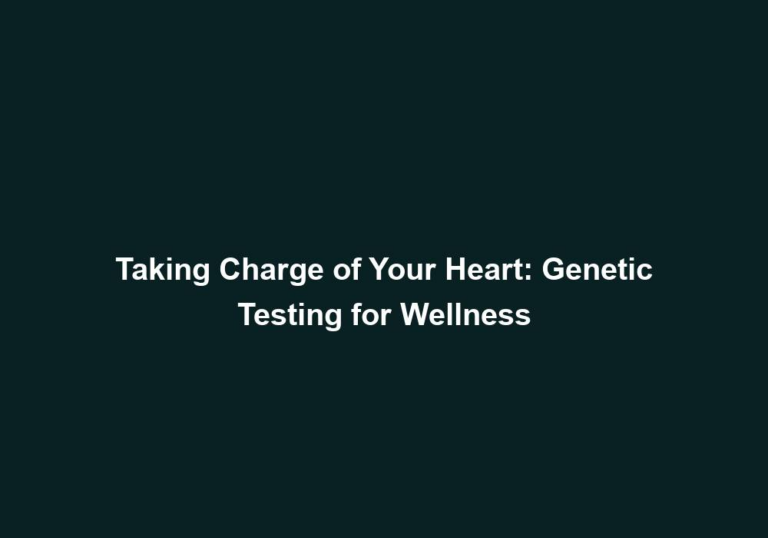Taking Charge of Your Heart: Genetic Testing for Wellness