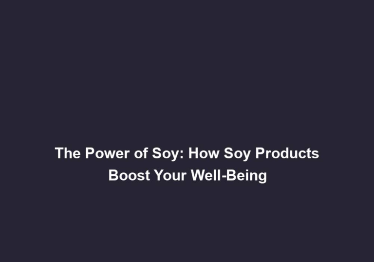 The Power of Soy: How Soy Products Boost Your Well-Being