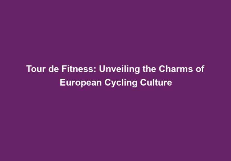 Tour de Fitness: Unveiling the Charms of European Cycling Culture