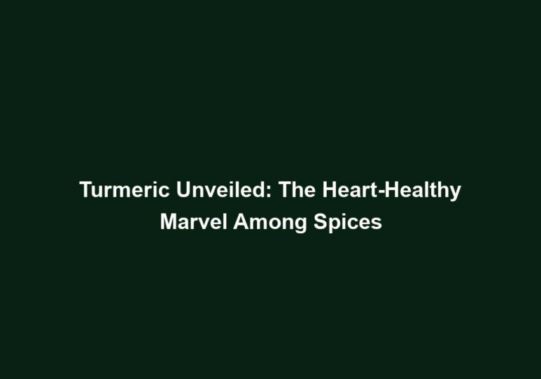 Turmeric Unveiled: The Heart-Healthy Marvel Among Spices