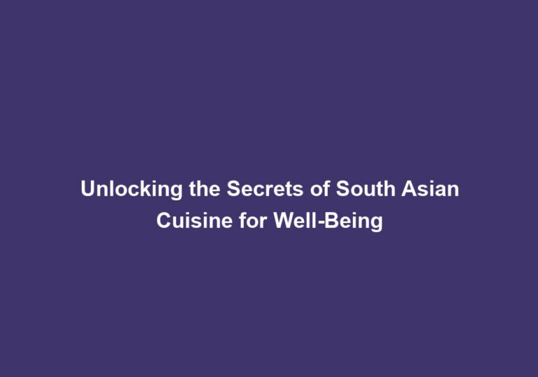 Unlocking the Secrets of South Asian Cuisine for Well-Being