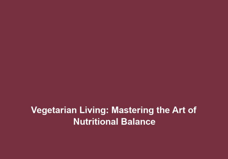 Vegetarian Living: Mastering the Art of Nutritional Balance