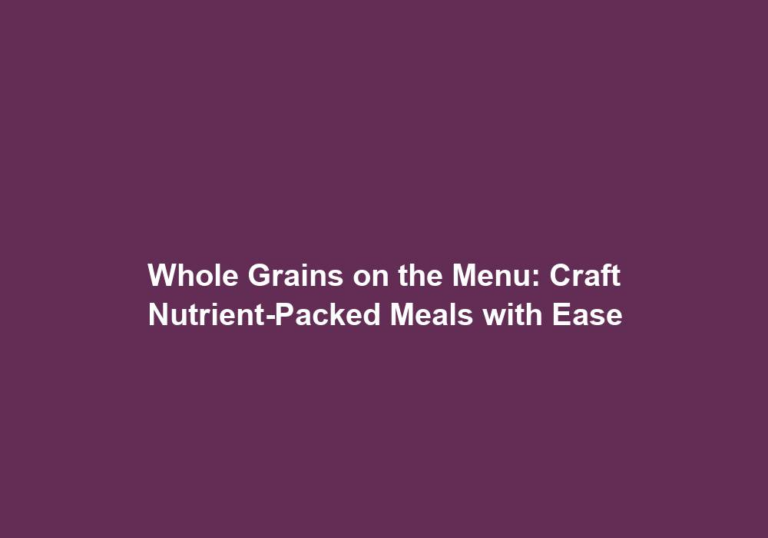 Whole Grains on the Menu: Craft Nutrient-Packed Meals with Ease
