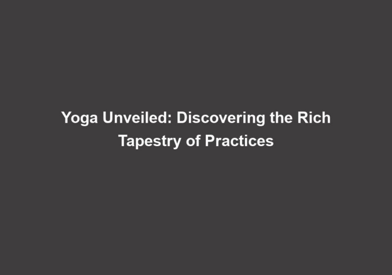 Yoga Unveiled: Discovering the Rich Tapestry of Practices