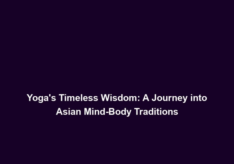 Yoga’s Timeless Wisdom: A Journey into Asian Mind-Body Traditions